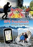 GPS Praxisbuch Garmin Oregon 6xx-Serie: Praxis- und modellbezogen für einen schnellen Einstieg (GPS Praxisbuch-Reihe von Red Bike)
