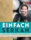 Einfach Serkan: Orient trifft Okzident · 60 Rezepte für die schnelle Alltagskü