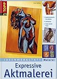 Expressive Aktmalerei: Ausdrucksstarke Acrylbilder (Ideenwerkstatt Malerei)