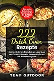 222 Dutch Oven Rezepte: Das große Dutch Oven Kochbuch für die Outdoor Küche. Koche mit deinem Black Pot am Lagerfeuer, am Campingplatz oder zuhause im Garten | inkl. Nährwertangab