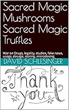 Sacred Magic Mushrooms Sacred Magic Truffles: War on Drugs, legality, studies, fake news, usage, dosage, storing, microdosing (English Edition)