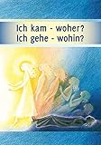 Ich kam - woher? Ich gehe - wohin?: Leben nach dem Tod, die Reise deiner S