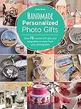 Handmade Personalized Photo Gifts: Over 74 Creative DIY Gifts and Keepsakes to Make from Your Photograp