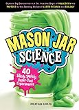 Mason Jar Science: 40 Slimy, Squishy, Super-Cool Experiments; Capture Big Discoveries in a Jar, from the Magic of Chemistry and Physics to the Amazing ... Earth Science and Biology (English Edition)