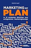 Marketing mit Plan: In 10 einfachen Schritten zum erfolgreichen Marketingkonzep