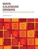 Rice, P: Maya Calendar Origins: Monuments, Mythistory, and the Materialization of Time (William and Bettye Nowlin Series)