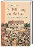Die Erfindung des Marktes: Smith, Hegel und die Politische Philosop