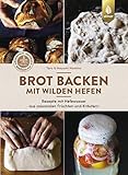 Brot backen mit wilden Hefen: Rezepte mit Hefewasser aus saisonalen Früchten und Kräutern. Aromatisch, natürlich, bekö