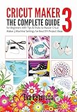 Cricut Maker 3 : The Complete Guide for Beginners with Tips & Tricks to Master Cricut Maker 3 Machine Settings for Best DIY Project Ideas (English Edition)