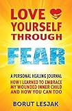 Love Yourself Through Fear: A Personal Healing Journal: How I Learned To Embrace My Wounded Inner Child And How You Can Too (English Edition)