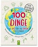 100 Dinge, die du für die Erde tun kannst: Nachhaltig handeln - Mitmach-Tipps - Natur und Umw