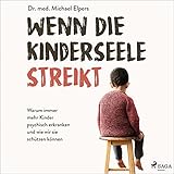 Wenn die Kinderseele streikt: Warum immer mehr Kinder psychisch erkranken und wie wir sie schützen kö