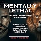 Mentally Lethal - The Bootcamp for True Empowerment: 10 Key Principles for Self-Discovery, Discipline, and Success to Start Living a Life in Your C