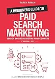 A Beginners Guide to Paid Search Marketing: Search Engine Marketing for Beg