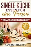 SINGLE-KÜCHE: Essen für eine Person. Schnelle und einfache Rezepte für Faule, Singles, Studenten und Berufstätige: Das perfekte Single-Kochbuch ohne R