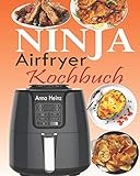 Ninja Airfryer Kochbuch: Die perfekte Begleitung für Ihre Ninja Heißluftfritteuse mit schnelleren, gesünderen und knusprigeren Rezepten (Heißluftfritteuse Rezepte mit Bildern)