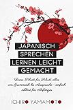 Japanisch sprechen lernen leicht gemacht: Lerne Schritt für Schritt alles von Grammatik bis Aussprache - einfach erklärt für Anfäng