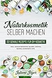 Naturkosmetik selber machen: 222 geniale Rezepte für DIY Kosmetik inkl. Gesichtsmasken, Salben, Cremes, Seifen, Zahnp