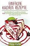 Einfache Kuchen Rezepte: Das Backbuch aus Omas Küche 100 schnelle und einfache Backideen zum N