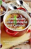 The French Dream: Crème brûlée, Custard and the best Caramel Recipes: The best baking recipes for your new desserts and gourmet pastries. (English Edition)