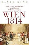 Wien 1814: Von Kaisern, Königen und dem Kongress, der Europ