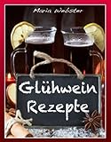 Glühwein Rezepte - einfach, schnell, lecker: Für alle Glühwein Liebhab