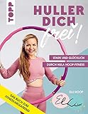 Huller dich frei! mit Elli Hoop. Stark und glücklich durch Hula Hoop Fitness: Trainiert Taille, Rücken, Po und Beckenboden - mit Übungen für Anfänger und ... Ernährungstipps und Rezep