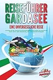 REISEFÜHRER GARDASEE - Eine unvergessliche Reise: Erkunden Sie alle Traumorte und Sehenswürdigkeiten und erleben Sie kulinarisches Essen, Action, Spaß, Entspannung, uvm. - Der praxisnahe Reiseg