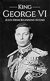 King George VI: A Life From Beginning to End (Biographies of British Royalty) (English Edition)