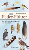 Der Feder-Führer: Zu welchem Vogel gehört diese Feder? Vögel Mitteleuropas an Ihren Federn erk