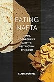 Eating Nafta: Trade, Food Policies, and the Destruction of Mex