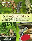 Mein vogelfreundlicher Garten: Die besten Ideen für neue Lebensräume. Mit 32 Porträts einheimischer Vogelarten und den 40 besten Vogelsträuchern und Vogelp