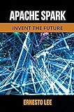 APACHE SPARK: INVENT THE FUTURE (English Edition)