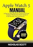 APPLE WATCH 5 MANUAL (2020 Edition): A Step by Step Beginner to Advanced User Guide to Master the iWatch Series 5 in 60 Minutes…With Illustrations (English Edition)