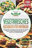 Vegetarisches Kochbuch für Anfänger: Die 150 besten vegetarischen und veganen Rezepte für die ganze Familie! Low Carb, asiatisch, indisch & mehr - Gesunde Ernährung leicht gemacht mit Nährwertangab