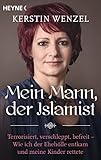 Mein Mann, der Islamist: Terrorisiert, verschleppt, befreit - Wie ich der Ehehölle entk