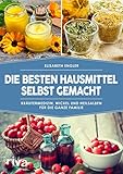 Die besten Hausmittel selbst gemacht: Kräutermedizin, Wickel und Heilsalben für die ganze F