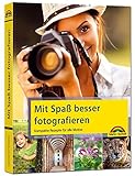Mit Spaß besser fotografieren - Bessere Fotos! Kompakte Rezepte für alle M