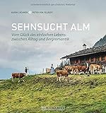 Bildband Alpen: Sehnsucht Alm. Vom Glück des einfachen Lebens. Einzigartige Fotografien und Erzählungen aus dem Alm-Alltag bieten Einblicke in das ... Lebens zwischen Alltag und Bergromantik