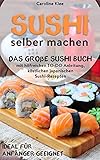 Sushi selber machen - Das große Sushi Buch mit hilfreichen TO-DO Anleitung & köstlichen japanischen Sushi-Rezepten: Ideal für Starter geeig