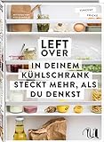 Leftover: In deinem Kühlschrank steckt mehr, als du denkst | so schnell und einfach ist Resteverwertung | clever und nachhaltig kochen | Zero Waste Kochbuch mit vielen kreativen Rezep