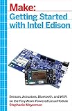 Getting Started with Intel Edison: Sensors, Actuators, Bluetooth, and Wi-Fi on the Tiny Atom-Powered Linux Module (Make:) (English Edition)