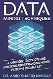 Data Mining Techniques: A Handbook to Discovering, Analyzing, Understanding Hidden Patterns in Data FAST!