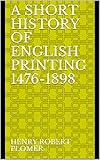 A Short History of English Printing 1476-1898 (English Edition)