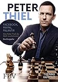 Peter Thiel: Facebook, PayPal, Palantir – Wie Peter Thiel die Welt revolutioniert – Die Biog