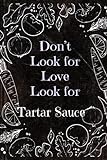 Don't Look For Love Look For Tartar Sauce , Funny Tartar Sauce Blank recipes book Gift: Lined blank Journal Gift, 110 pages, 6x9: Funny Tartar Sauce ... Lined blank Journal Gift, 110 pages, 6x9