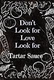 Don't Look For Love Look For Tartar Sauce , Funny Tartar Sauce Blank recipes book Gift: Lined blank Journal Gift, 110 pages, 6x9: Funny Tartar Sauce ... Lined blank Journal Gift, 110 pages, 6x9