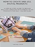 HOW TO CREATE AND SELL DIGITAL PRODUCTS: A STEP-BY-STEP GUIDE TO MAKING MILLIONS CREATING PROFITABLE DIGITAL PRODUCTS FOR EASY ONLINE SALES (English Edition)