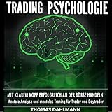 Trading Psychologie: Mit klarem Kopf erfolgreich an der Börse Handeln - Mentale Analyse und mentales Training für Trader und Day