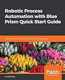 Robotic Process Automation with Blue Prism Quick Start Guide: Create software robots and automate business processes (English Edition)